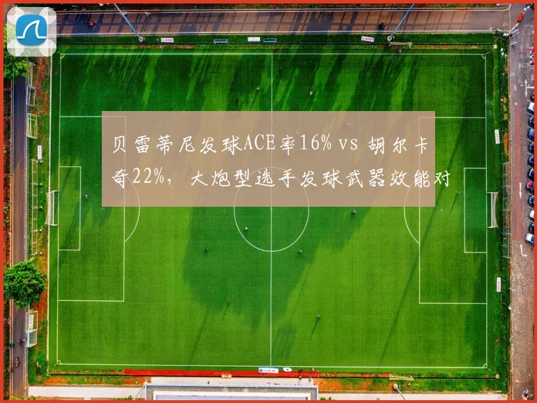 贝雷蒂尼发球ACE率16% vs 胡尔卡奇22%,大炮型选手发球武器效能对比