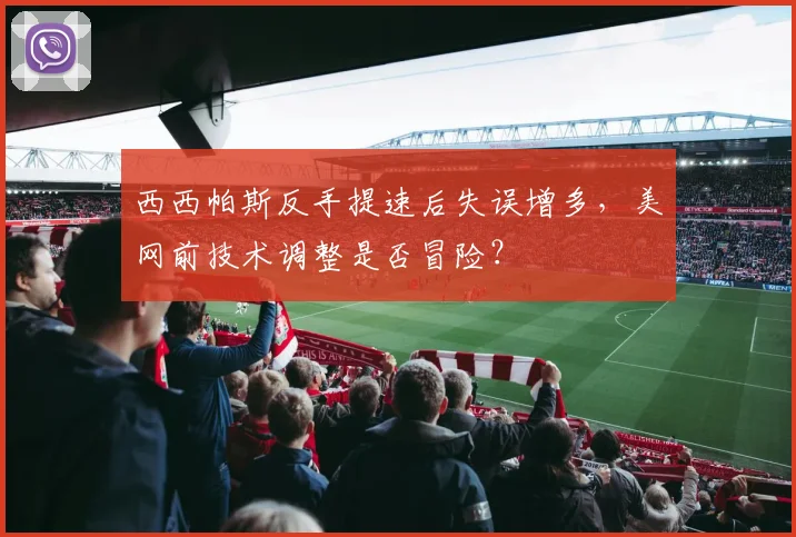西西帕斯反手提速后失误增多,美网前技术调整是否冒险?